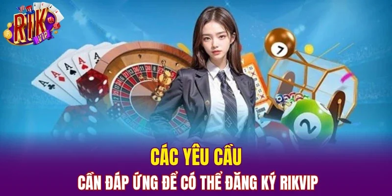 Các yêu cầu cần đáp ứng để có thể đăng ký RIKVIP