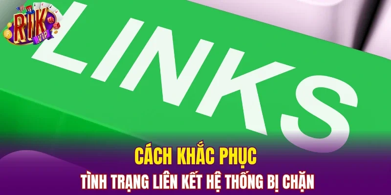 Cách khắc phục tình trạng liên kết hệ thống bị chặn