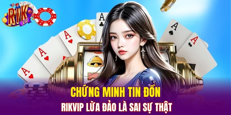 Chứng minh tin đồn RIKVIP lừa đảo là sai sự thật