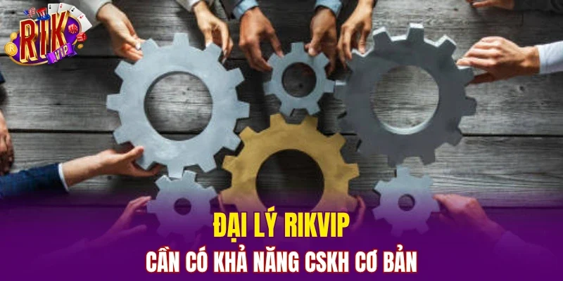 Đại lý RIKVIP cần có khả năng CSKH cơ bản