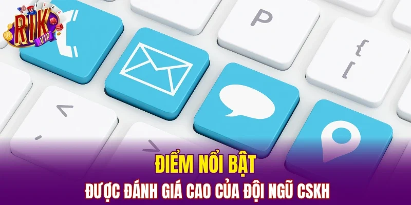 Điểm nổi bật được đánh giá cao của đội ngũ CSKH