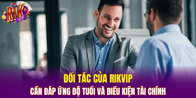Đối tác của RIKVIP cần đáp ứng độ tuổi và điều kiện tài chính