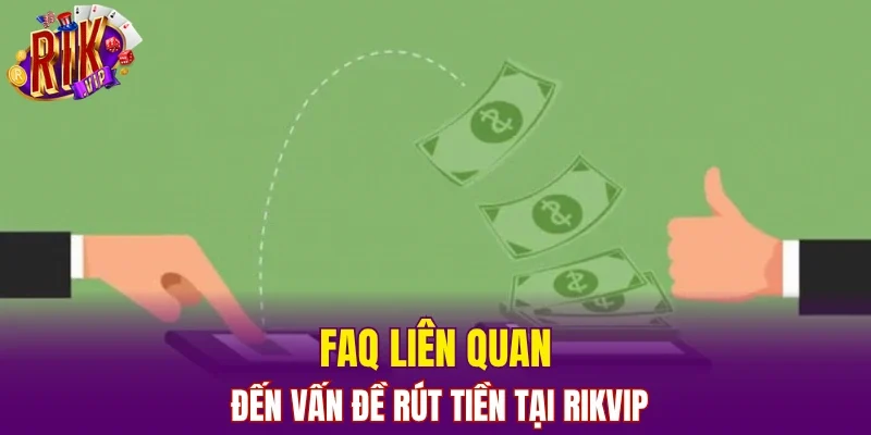 FAQ liên quan đến vấn đề rút tiền tại RIKVIP