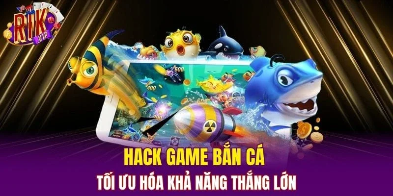 Hack game bắn cá tối ưu hóa khả năng thắng lớn