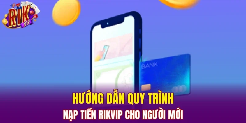 Hướng dẫn quy trình nạp tiền RIKVIP cho người mới