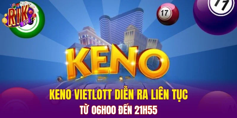Keno Vietlott diễn ra liên tục từ 06h00 đến 21h55