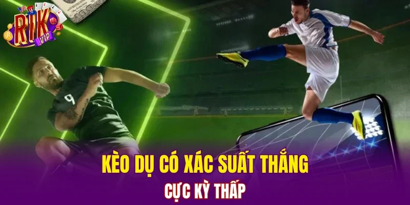 Kèo dụ có xác suất thắng cực kỳ thấp