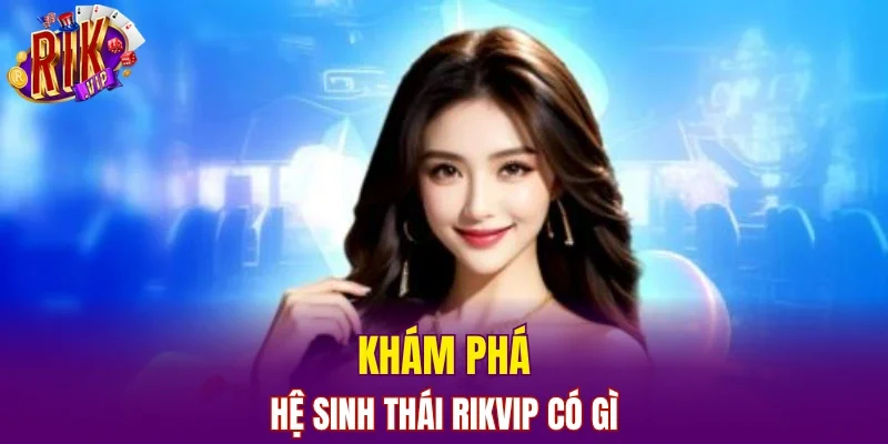 Khám phá hệ sinh thái RIKVIP có gì