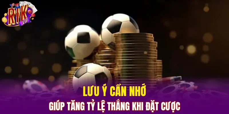 Lưu ý cần nhớ giúp tăng tỷ lệ thắng khi đặt cược