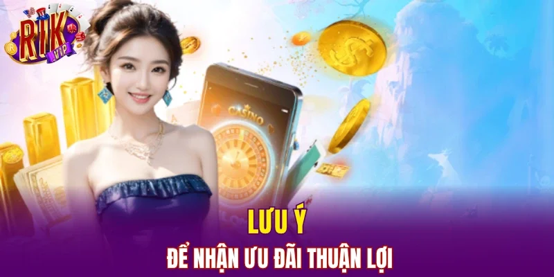 Lưu ý để nhận ưu đãi thuận lợi