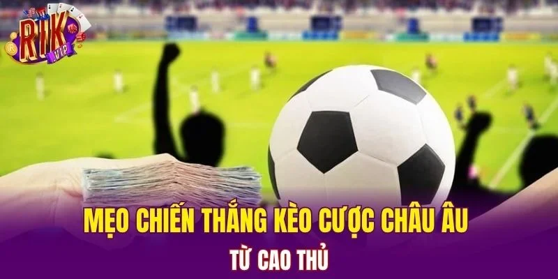 Mẹo chiến thắng kèo cược Châu Âu từ cao thủ