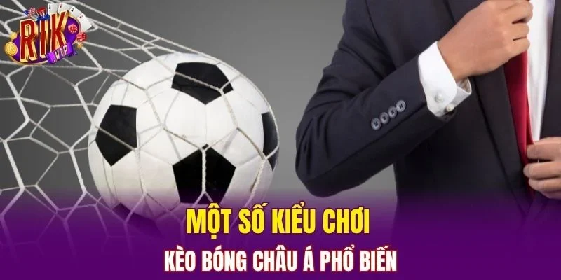 Một số kiểu chơi kèo bóng Châu Á phổ biến