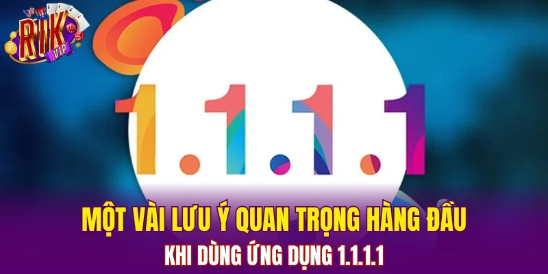 Một vài lưu ý quan trọng hàng đầu khi dùng ứng dụng 1.1.1.1