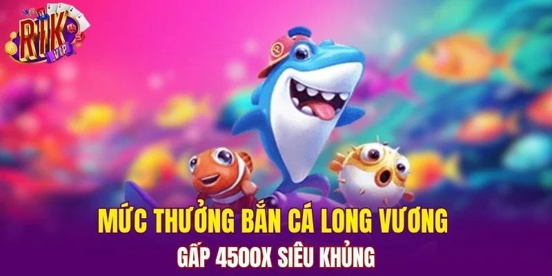 Mức thưởng bắn cá long vương gấp 4500x siêu khủng