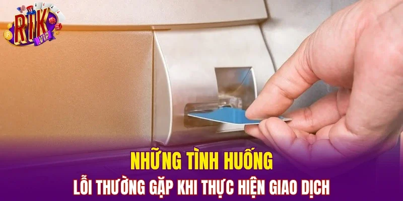 Những tình huống lỗi thường gặp khi thực hiện giao dịch