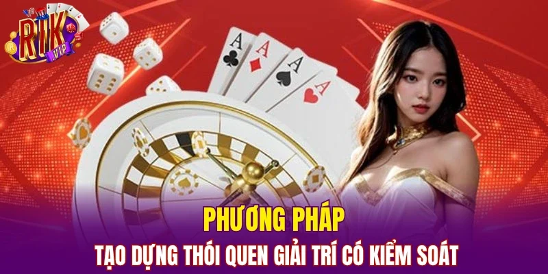 Phương pháp tạo dựng thói quen giải trí có kiểm soát