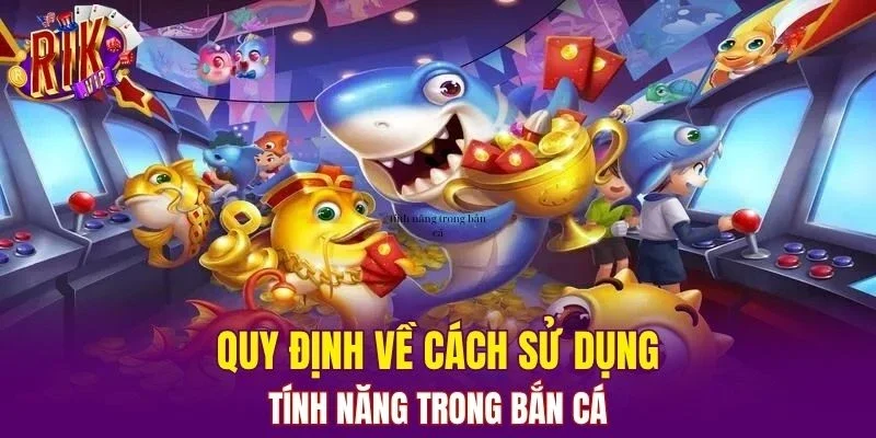 Quy định về cách sử dụng tính năng trong bắn cá