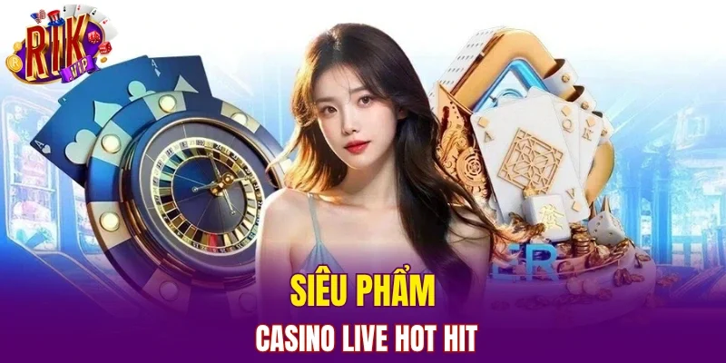 Siêu phẩm casino live hot hit