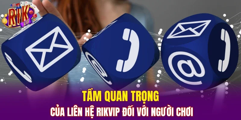 Tầm quan trọng của liên hệ RIKVIP đối với người chơi