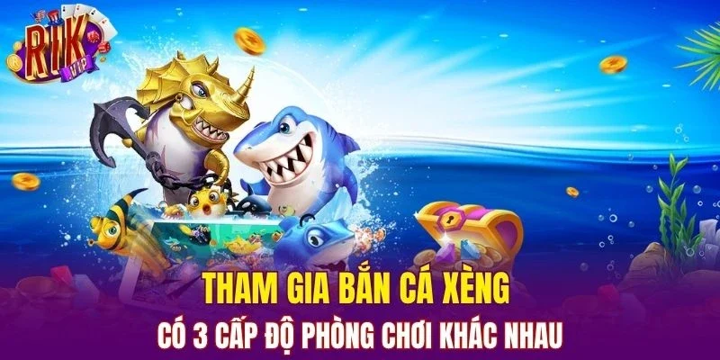 Tham gia bắn cá xèng có 3 cấp độ phòng chơi khác nhau