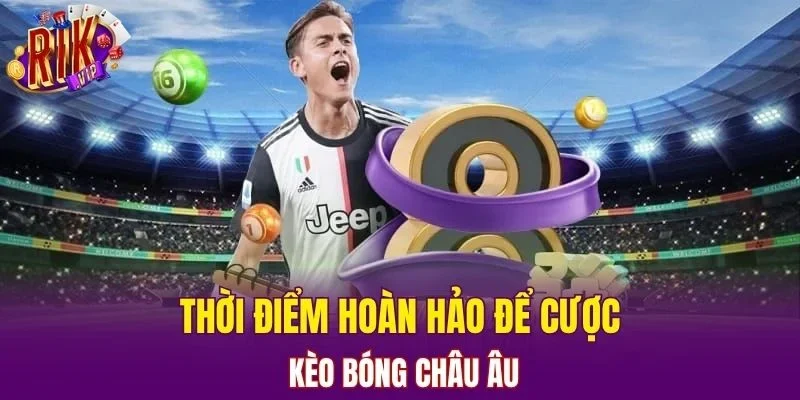 Thời điểm hoàn hảo để cược kèo bóng Châu Âu