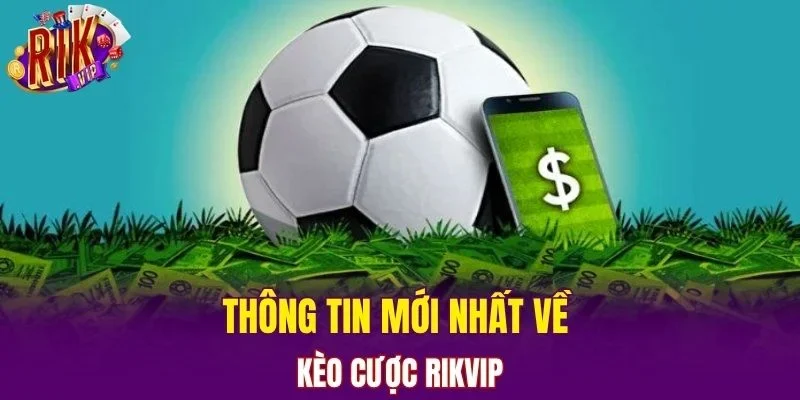 Thông tin mới nhất về kèo cược Rikvip
