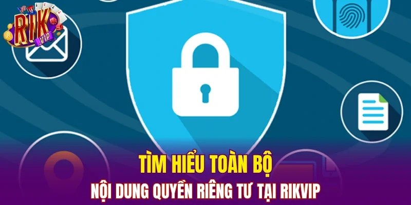 Tìm hiểu toàn bộ nội dung quyền riêng tư tại RIKVIP 