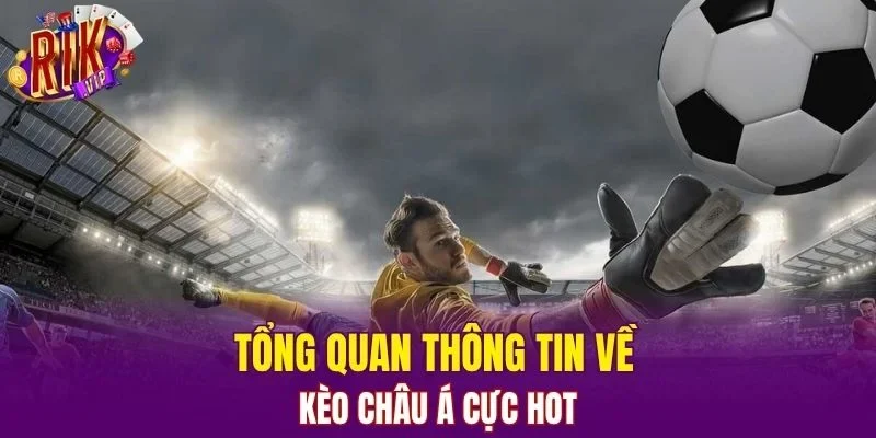 Tổng quan thông tin về kèo Châu Á cực hot
