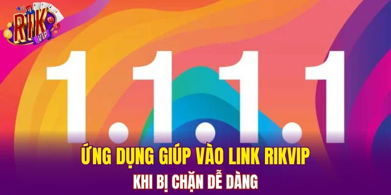 Ứng dụng giúp vào link RIKVIP khi bị chặn dễ dàng
